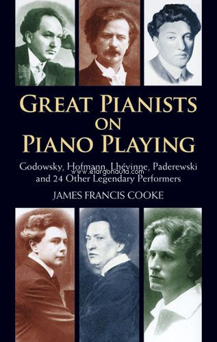 Great Pianists on Piano Playing: Godowsky, Hofmann, Lhévinne, Paderewski and 24 Other Legendary Performers