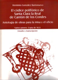 El códice polifónico de Santa Clara La Real de Carrión de los Condes: antología de la obras para la misa y el oficio, varios autores, copia de 1633. 9788438103975