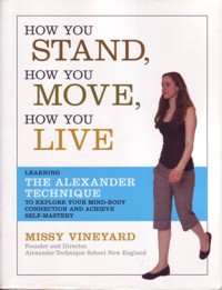 How You Stand, How You Move, How You Live: Learning the Alexander Technique to Explore Your Mind-body Connection and Achieve Self-mastery