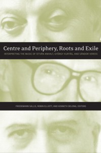 Centre and Periphery, Roots and Exile: Interpreting the Music of István Anhalt, György Kurtág, and Sándor Veress. 9781554581481