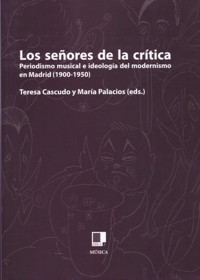 Los señores de la crítica: Periodismo musical e ideología del modernismo en Madrid (1900-1950). 9788496875647