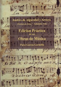 Andrés de Algarabel y Arroyo. Edición práctica de sus obras de música. 9788498607925 Andrés de Algarabel y Arroyo. Edición práctica de sus obras de música. 9788498607925