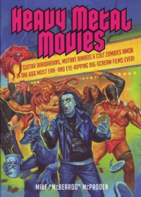 Heavy Metal Movies: Guitar Barbarians, Mutant Bimbos & Cult Zombies Amok in the 666 Most Ear- and Eye-Ripping Big-Scream Films Ever!. 9781935950066