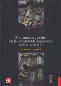 Rito, música y poder en la Catedral Metropolitana, México, 1790-1810. 9786071614773