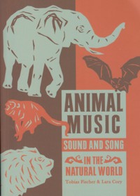 Animal Music. Sound and Song in the Natural World