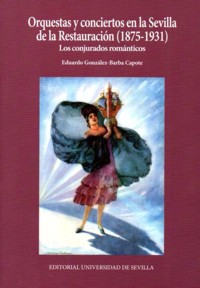 Orquestas y conciertos en la Sevilla de la Restauración (1875-1931): Los conjurados románticos. 9788447215942