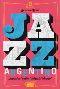 Jazz argentino. La música ?negra? del país ?blanco?. 9789873823022 Jazz argentino. La música ?negra? del país ?blanco?. 9789873823022