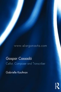 Gaspar Cassadó. Cellist, Composer and Transcriber. 9781472467157