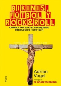 Bikinis, fútbol y rock & roll. Crónica pop bajo el franquismo sociológico (1950-1977). 9788416842025