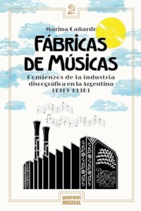 Fábricas de músicas. Comienzos de la industria discográfica en la Argentina (1919-1930)