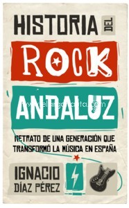 Historia del Rock Andaluz. Retrato de una generación que transformó la música en España