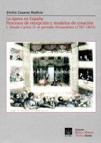 La ópera en España. Procesos de recepción y modelos de creación. I. Desde Carlos IV al período fernandino (1787-1833)