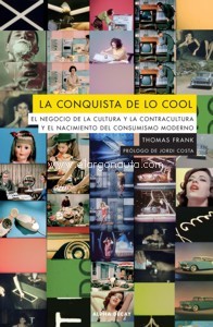 La conquista de lo cool. El negocio de la cultura y la contracultura y el nacimiento del consumismo moderno