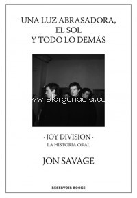 Una luz abrasadora, el sol y todo lo demás. Joy Division. La historia oral