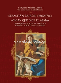 Sebastián Durón (1660-1716). "Oigan qué dice el alma". Tonos, villancicos y la misa a 8 sobre el "Dios te salve, María". 9788438105160