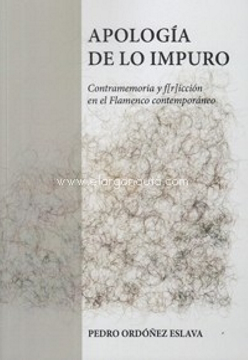 Apología de lo impuro. Contramemoria y f[r]icción en el Flamenco contemporáneo. 9788487087783