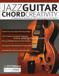 Jazz Guitar Chord Creativity: A Complete Guide to Mastering Jazz Guitar Chords Anywhere on the Fretboard