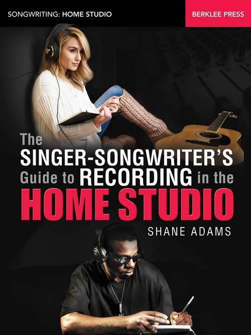 The Singer-Songwriter's Guide to Recording: in the Home Studio