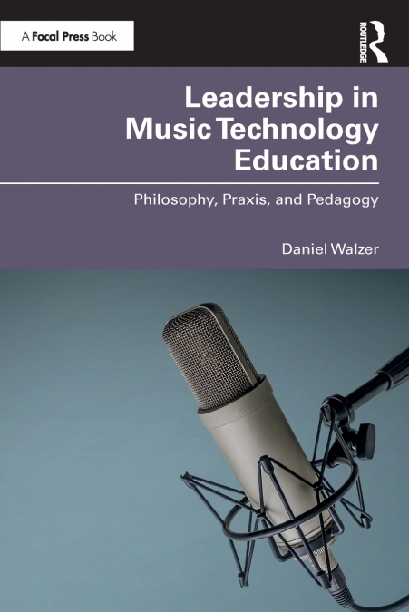 Leadership in Music Technology Education: Philosophy, Praxis, and Pedagogy