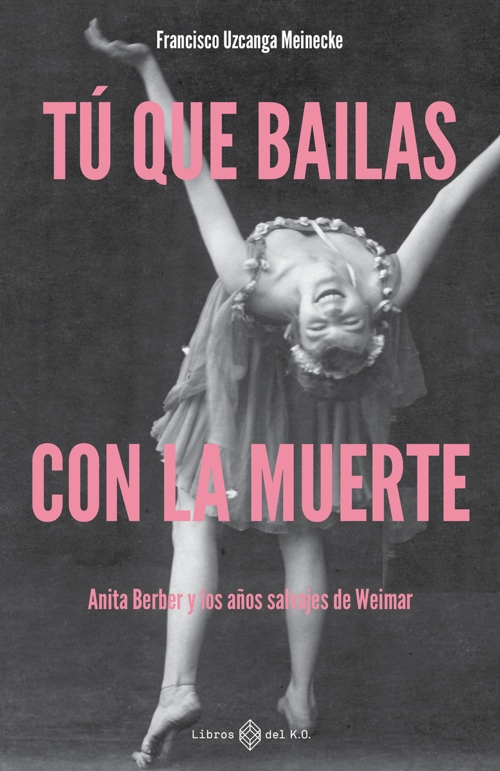 Tú que bailas con la muerte: Anita Berber y los años salvajes de Weimar