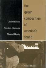 The Queer Composition of America's Sound. Gay Modernist, American Music, and National Identity