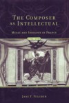 The Composer As Intellectual. Music and Ideology in France, 1914-1940