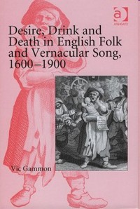 Desire, Drink and Death in English Folk and Vernacular Song, 1600-1900