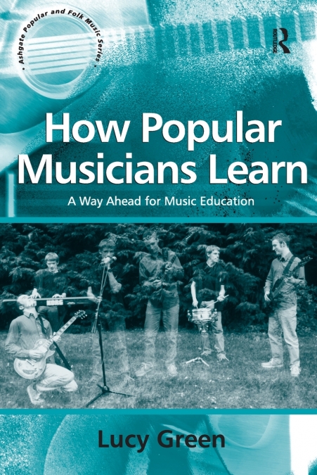 How Popular Musicians Learn. A Way Ahead for Music Education