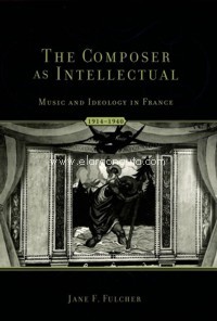 The Composer As Intellectual. Music and Ideology in France, 1914-1940