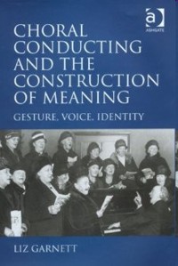 Choral Conducting and the Construction of Meaning. 9780754663799