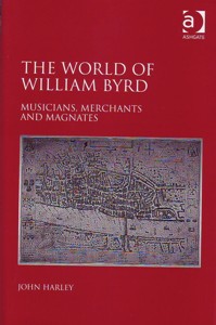 The World of William Byrd : Musicians, merchants and magnates