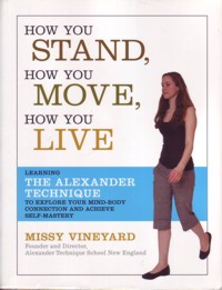 How You Stand, How You Move, How You Live: Learning the Alexander Technique to Explore Your Mind-body Connection and Achieve Self-mastery. 9781600940064