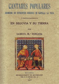 Cantares populares recogidos en diferentes regiones de Castilla La Vieja y particularmente en Segovia y su tierra