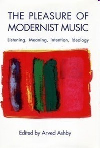 The Pleasure of Modernist Music. Listening, Meaning, Intention, Ideology