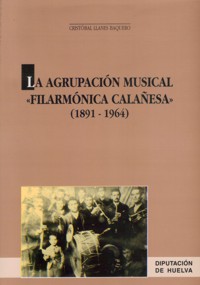 La Agrupación Musical Filarmónica Calañesa (1891-1964). 9788481631524