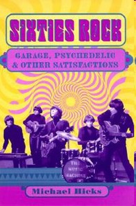 Sixties Rock. Garage, Psychedelic, and Other Satisfactions