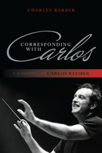 Corresponding with Carlos: A Biography of Carlos Kleiber. 9780810881433