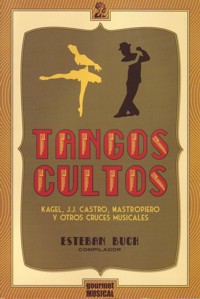 Tangos Cultos. Kagel, J.J. Castro, Mastropiero y otros cruces musicales. 9789872561475 Tangos Cultos. Kagel, J.J. Castro, Mastropiero y otros cruces musicales. 9789872561475