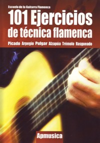 101 ejercicios de técnica flamenca: picado, arpegio, pulgar, alzapúa, trémolo, rasgueado