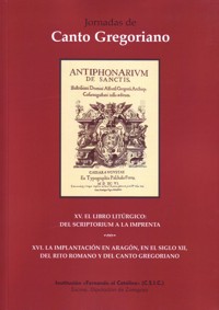 XV y XVI Jornadas de Canto Gregoriano. XV El libro litúrgico: del scriptorium a la imprenta. XVI La implantación en Aragón