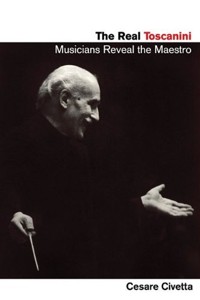 The Real Toscanini: Musicians Reveal the Maestro. 9781574672411