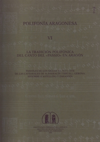 Polifonía Aragonesa VI. La tradición polifónica del Canto del «Passio» en Aragón. Pasiones de los siglos XV, XVI y XVII de las catedrales de Albarracín (Teruel), Gerona, Segorbe (Castellón) y Zaragoza