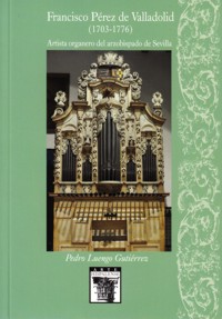 Francisco Pérez de Valladolid (1703-1776). Artista organero del arzobispado de Sevilla