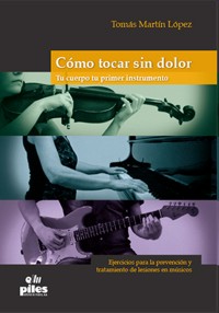 Cómo tocar sin dolor, tu cuerpo tu primer instrumento: Ejercicios para la prevención y tratamiento de lesiones en músicos. 9788415928591