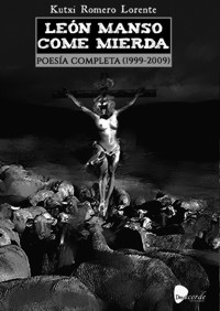 León manso come mierda. Poesía completa (1999-2009)