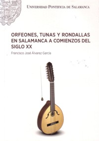 Orfeones, tunas y rondallas en Salamanca a comienzos del siglo XX. 9788416066254