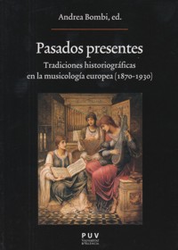 Pasados presentes. Tradiciones historiográficas en la musicología europea (1870-1930). 9788437096513