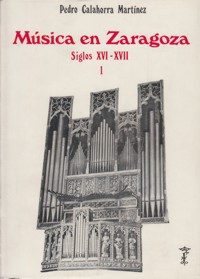 La música en Zaragoza en los siglos XVI y XVII, I: organistas, organeros y órganos