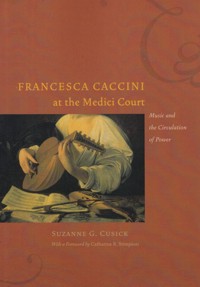 Francesca Caccini at the Medici Court: Music and the Circulation of Power. 9780226132136