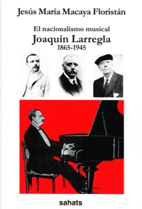 El nacionalismo musical: Joaquín Larregla, 1865-1945. 9788460831259